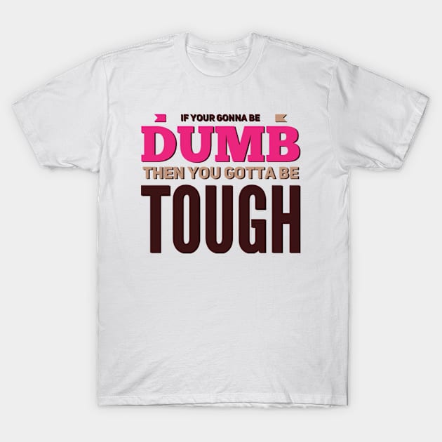 If your gonna be dumb then you gotta be tough T-Shirt by BoogieCreates